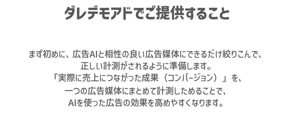 まず初めに、広告AIと相性の良い広告媒体にできるだけ絞りこんで、正しい計測がされるように準備します。「実際に売上につながった成果（コンバージョン）」を、一つの広告媒体にまとめて計測しためることで、AIを使った広告の効果を高めやすくなります。